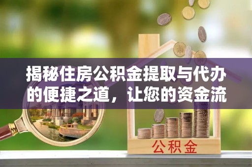 武陵揭秘住房公积金提取与代办的便捷之道，让您的资金流动更高效