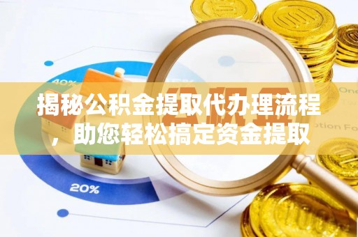 武陵揭秘公积金提取代办理流程，助您轻松搞定资金提取
