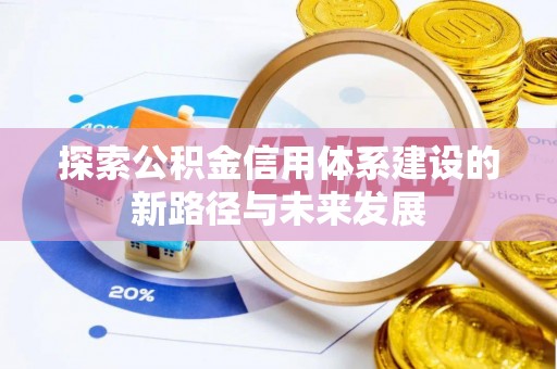 武陵探索公积金信用体系建设的新路径与未来发展