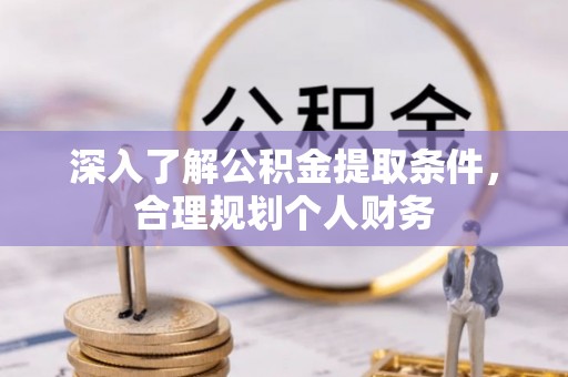 武陵深入了解公积金提取条件，合理规划个人财务
