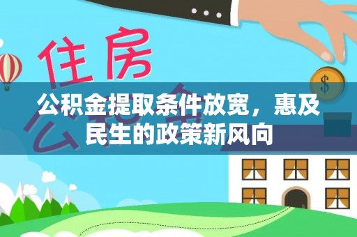 武陵公积金提取条件放宽，惠及民生的政策新风向