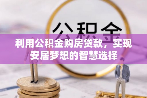 武陵利用公积金购房贷款，实现安居梦想的智慧选择