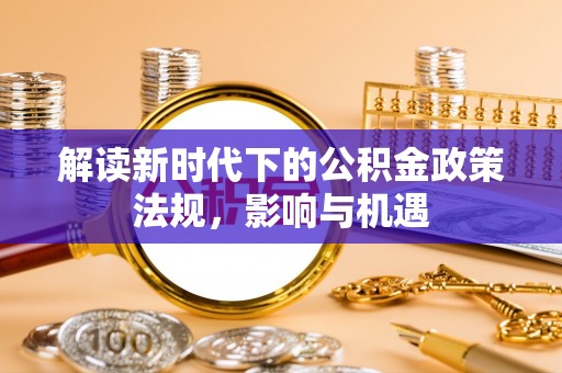 武陵解读新时代下的公积金政策法规，影响与机遇