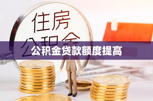 武陵公积金贷款额度提高