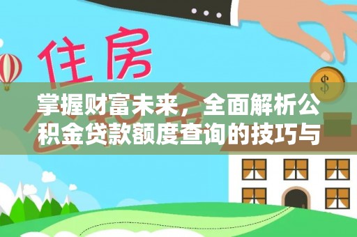 武陵掌握财富未来，全面解析公积金贷款额度查询的技巧与策略