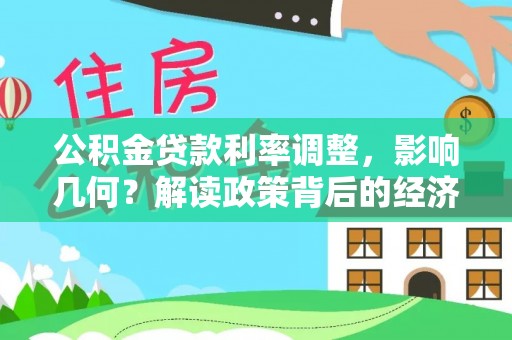 武陵公积金贷款利率调整，影响几何？解读政策背后的经济逻辑
