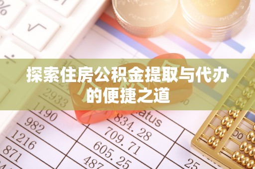 武陵探索住房公积金提取与代办的便捷之道