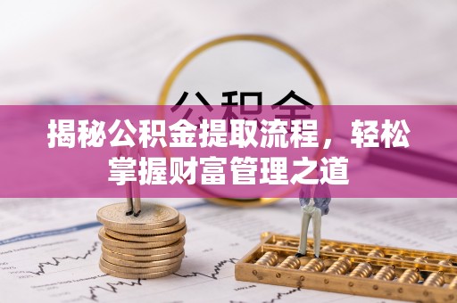 武陵揭秘公积金提取流程，轻松掌握财富管理之道