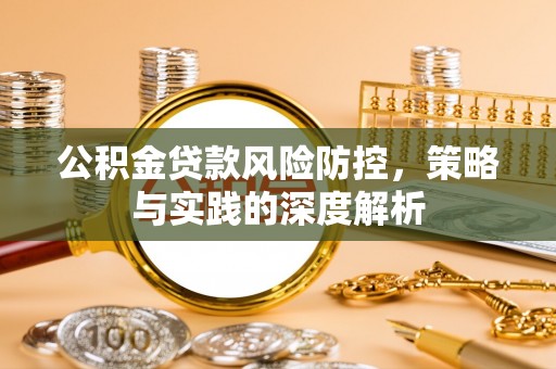 武陵公积金贷款风险防控，策略与实践的深度解析