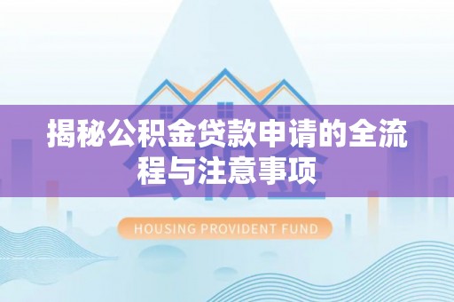 武陵揭秘公积金贷款申请的全流程与注意事项