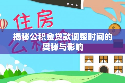武陵揭秘公积金贷款调整时间的奥秘与影响