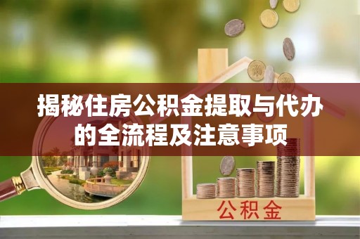 武陵揭秘住房公积金提取与代办的全流程及注意事项