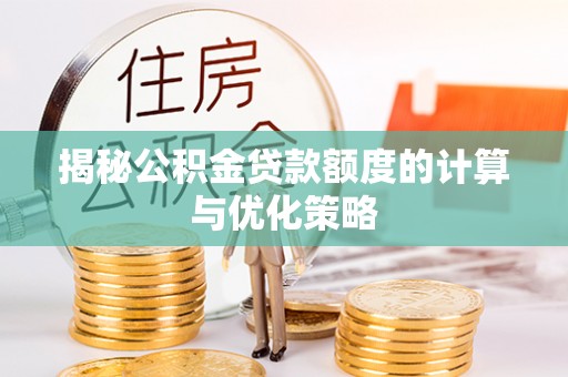 武陵揭秘公积金贷款额度的计算与优化策略