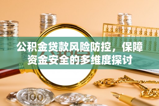 武陵公积金贷款风险防控，保障资金安全的多维度探讨