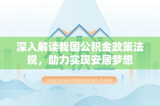 武陵深入解读我国公积金政策法规，助力实现安居梦想