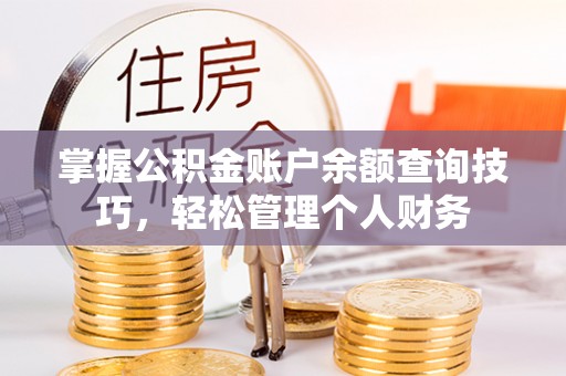 武陵掌握公积金账户余额查询技巧，轻松管理个人财务