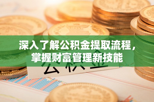 武陵深入了解公积金提取流程，掌握财富管理新技能