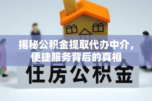 武陵揭秘公积金提取代办中介，便捷服务背后的真相