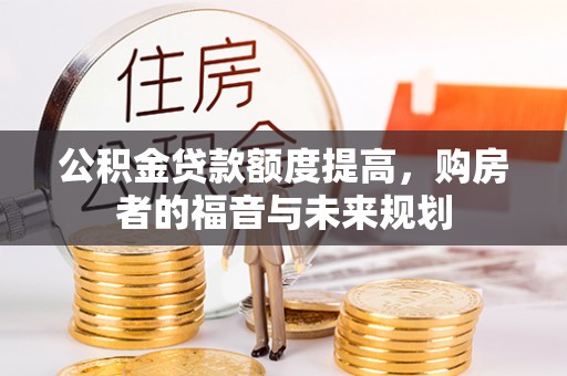 武陵公积金贷款额度提高，购房者的福音与未来规划