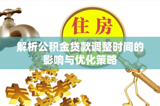 武陵解析公积金贷款调整时间的影响与优化策略