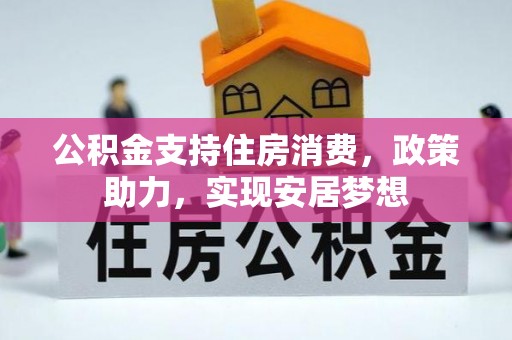 武陵公积金支持住房消费，政策助力，实现安居梦想