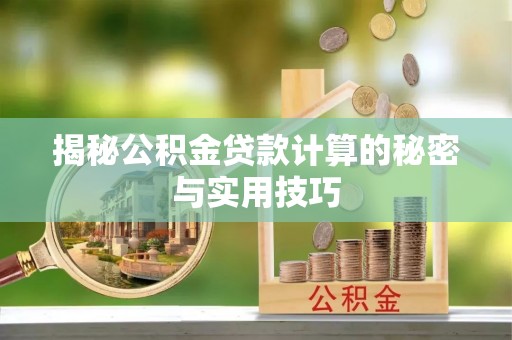 武陵揭秘公积金贷款计算的秘密与实用技巧
