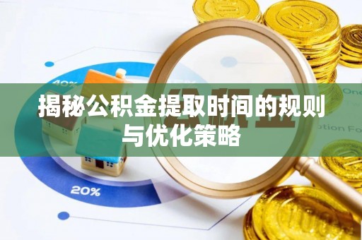 武陵揭秘公积金提取时间的规则与优化策略