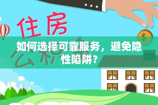 武陵如何选择可靠服务，避免隐性陷阱？
