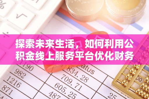 武陵探索未来生活，如何利用公积金线上服务平台优化财务管理