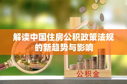 武陵解读中国住房公积政策法规的新趋势与影响