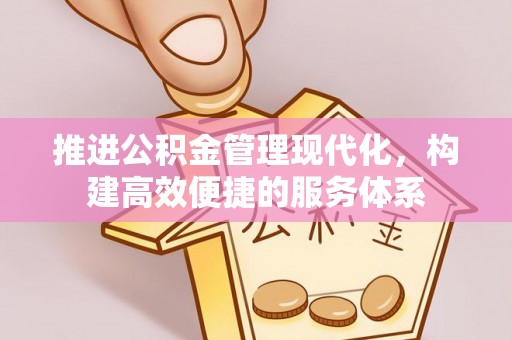 武陵推进公积金管理现代化，构建高效便捷的服务体系