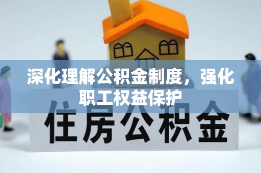 武陵深化理解公积金制度，强化职工权益保护