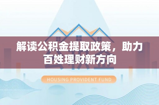 武陵解读公积金提取政策，助力百姓理财新方向