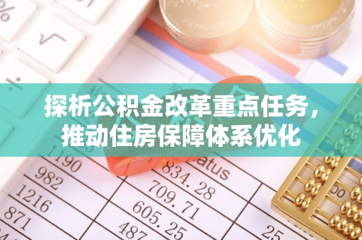 武陵探析公积金改革重点任务，推动住房保障体系优化