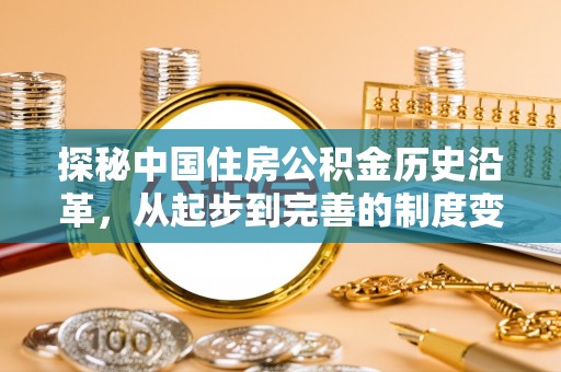 武陵探秘中国住房公积金历史沿革，从起步到完善的制度变迁