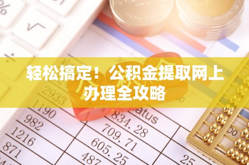 武陵轻松搞定！公积金提取网上办理全攻略