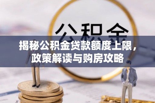 武陵揭秘公积金贷款额度上限，政策解读与购房攻略