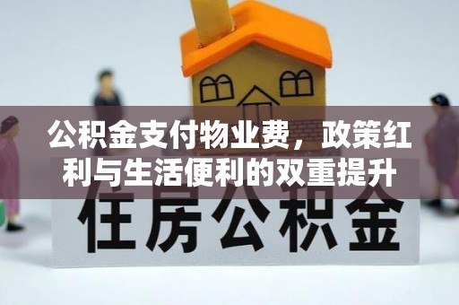 武陵公积金支付物业费，政策红利与生活便利的双重提升