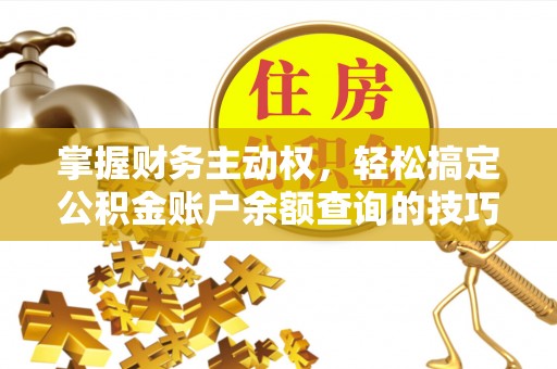 武陵掌握财务主动权，轻松搞定公积金账户余额查询的技巧与方法