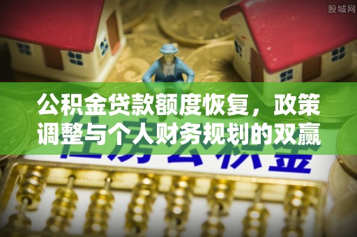 武陵公积金贷款额度恢复，政策调整与个人财务规划的双赢之道