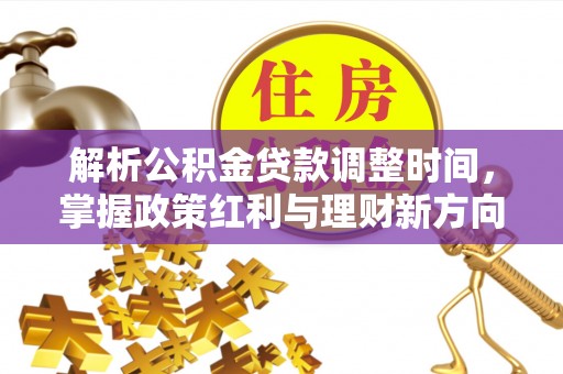 武陵解析公积金贷款调整时间，掌握政策红利与理财新方向