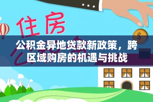 武陵公积金异地贷款新政策，跨区域购房的机遇与挑战