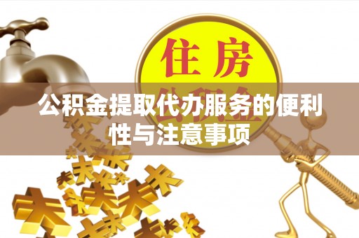 武陵公积金提取代办服务的便利性与注意事项