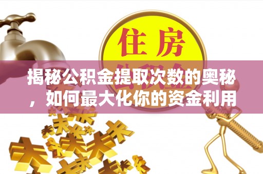 武陵揭秘公积金提取次数的奥秘，如何最大化你的资金利用？