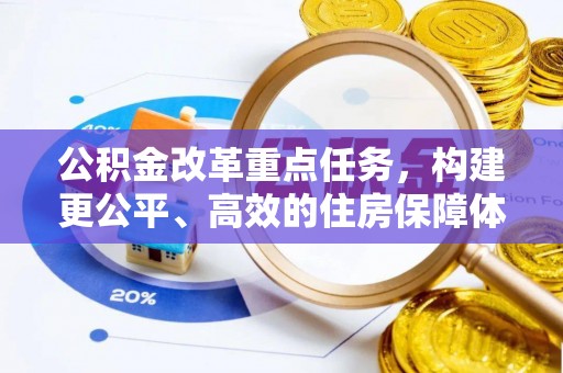 武陵公积金改革重点任务，构建更公平、高效的住房保障体系