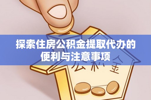 武陵探索住房公积金提取代办的便利与注意事项
