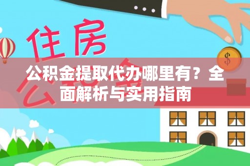 武陵公积金提取代办哪里有？全面解析与实用指南