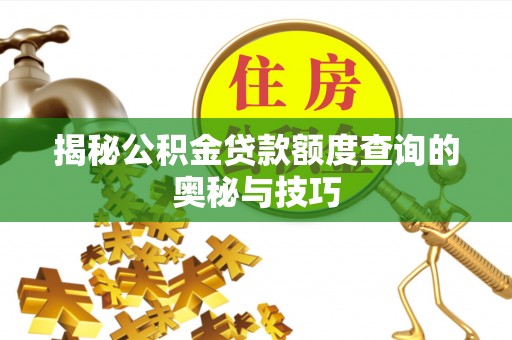 武陵揭秘公积金贷款额度查询的奥秘与技巧