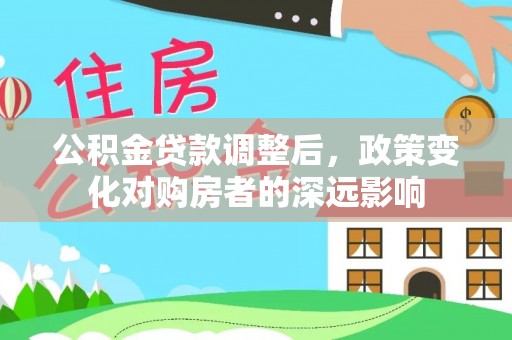 武陵公积金贷款调整后，政策变化对购房者的深远影响