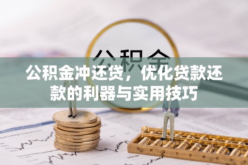 武陵公积金冲还贷，优化贷款还款的利器与实用技巧